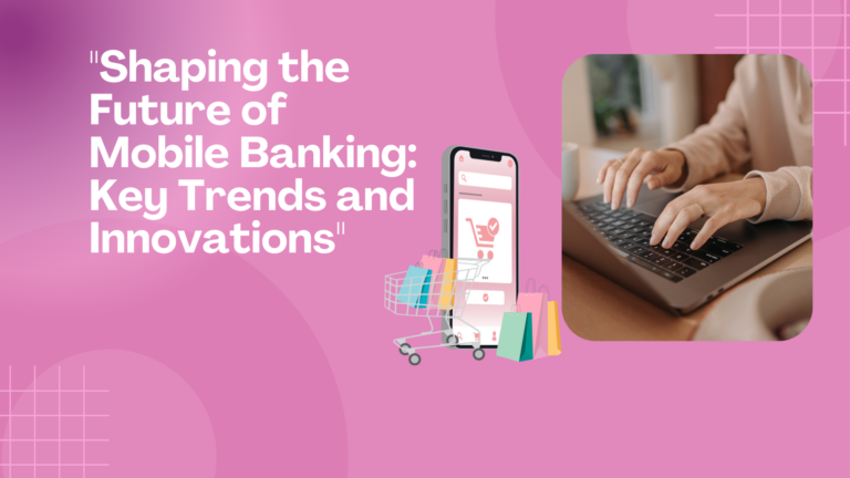 “Shaping the Future of Mobile Banking: Key Trends and Innovations”